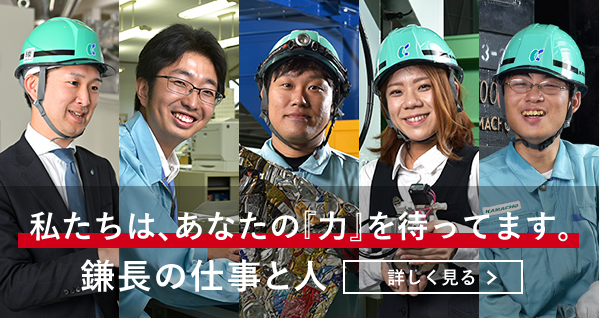 私たちは、あなたの『力』を待ってます。 鎌長の仕事と人　詳しく見る